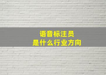 语音标注员 是什么行业方向